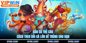 Bắn Cá Thẻ Cào - Cách Theo Dõi Cá Lớn Dễ Trúng Cho Bạn 