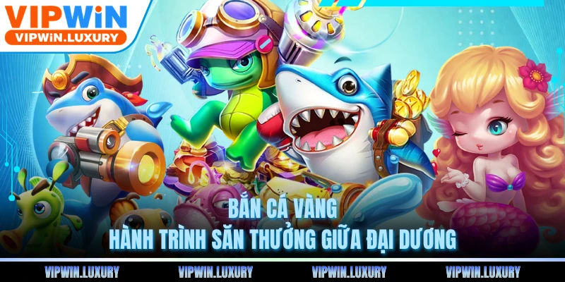 Bắn Cá Vàng - Hành Trình Săn Thưởng Giữa Đại Dương