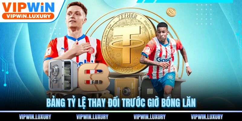 Bảng tỷ lệ thay đổi trước giờ bóng lăn