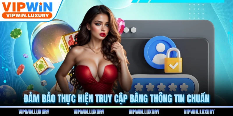Đảm bảo thực hiện truy cập bằng thông tin chuẩn