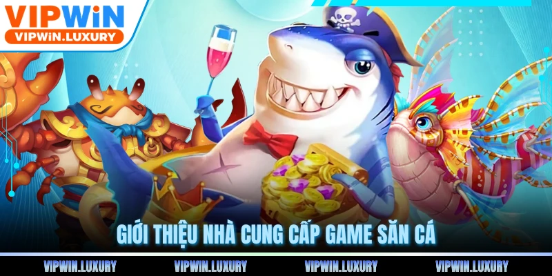 Giới thiệu nhà cung cấp game săn cá