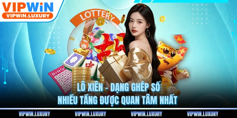 Lô xiên - Dạng Ghép Số Nhiều Tầng Được Quan Tâm Nhất