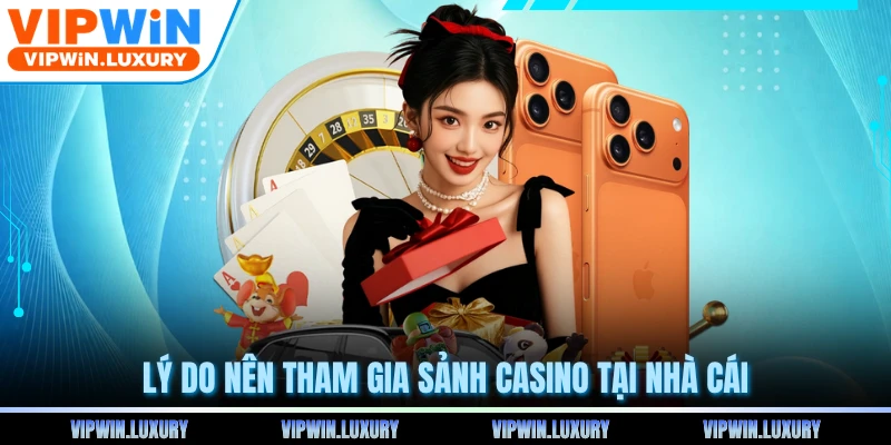 Lý do nên tham gia sảnh casino tại nhà cái