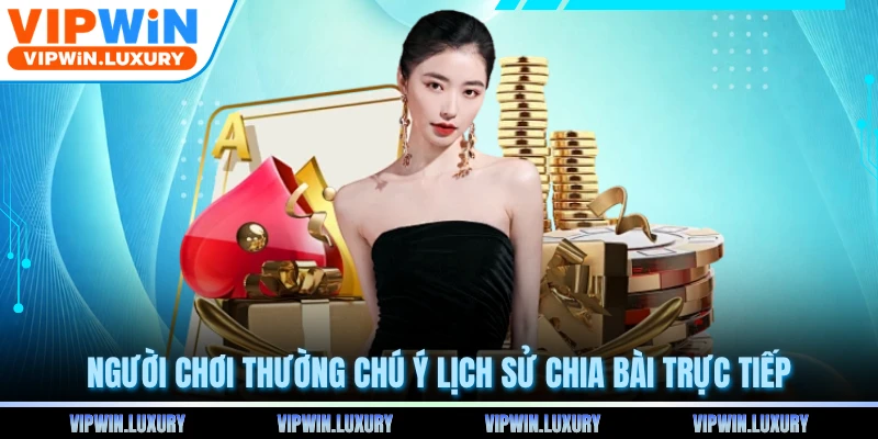 Người chơi thường chú ý lịch sử chia bài trực tiếp