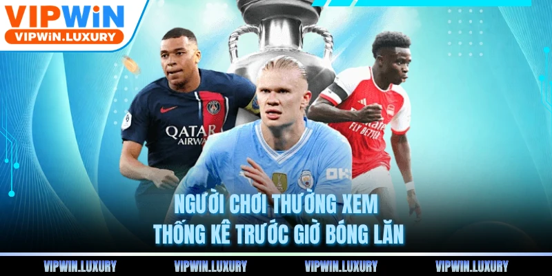 Người chơi thường xem thống kê trước giờ bóng lăn