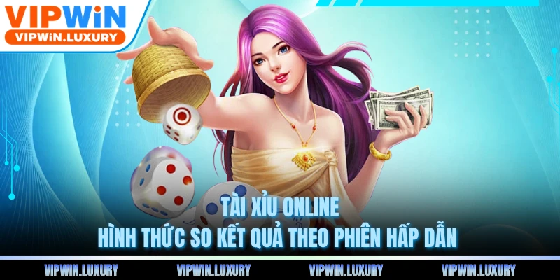 Tài Xỉu Online - Hình Thức So Kết Quả Theo Phiên Hấp Dẫn 
