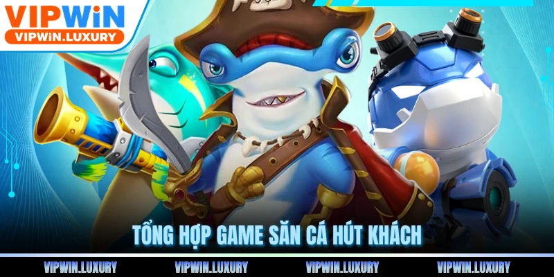 Tổng hợp game săn cá hút khách
